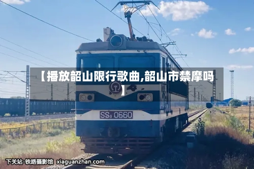 【播放韶山限行歌曲,韶山市禁摩吗】-第2张图片