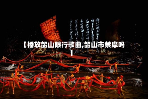 【播放韶山限行歌曲,韶山市禁摩吗】-第3张图片