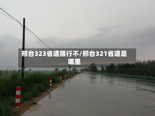邢台323省道限行不/邢台321省道是哪里-第3张图片