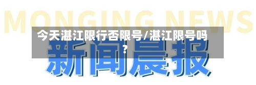 今天湛江限行否限号/湛江限号吗?-第2张图片