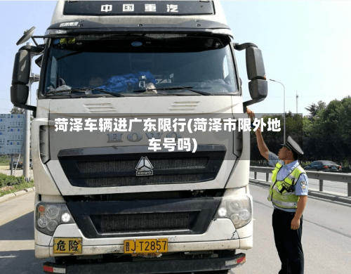 菏泽车辆进广东限行(菏泽市限外地车号吗)-第2张图片