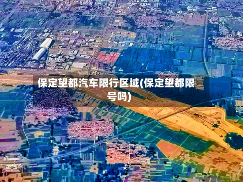 保定望都汽车限行区域(保定望都限号吗)