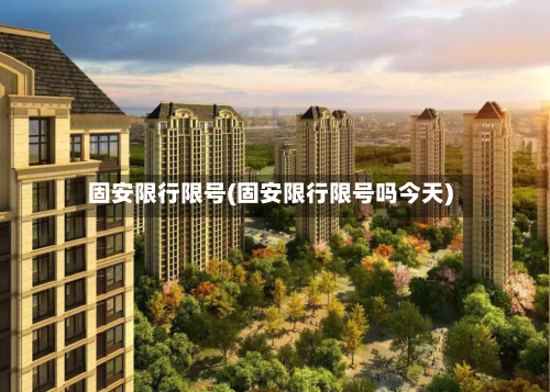 固安限行限号(固安限行限号吗今天)