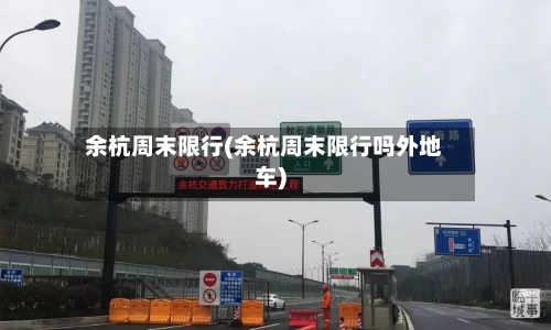 余杭周末限行(余杭周末限行吗外地车)