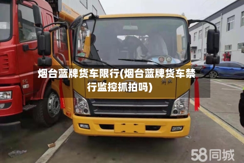 烟台蓝牌货车限行(烟台蓝牌货车禁行监控抓拍吗)