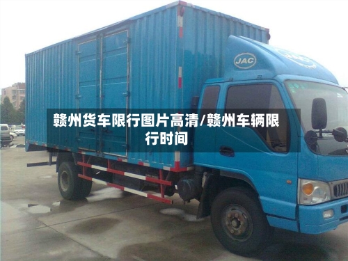 赣州货车限行图片高清/赣州车辆限行时间