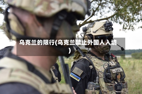 乌克兰的限行(乌克兰禁止外国人入境)-第3张图片