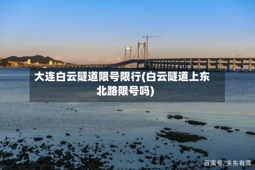 大连白云隧道限号限行(白云隧道上东北路限号吗)-第3张图片