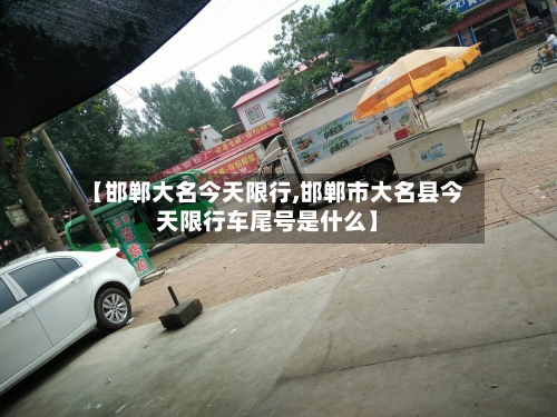 【邯郸大名今天限行,邯郸市大名县今天限行车尾号是什么】-第2张图片