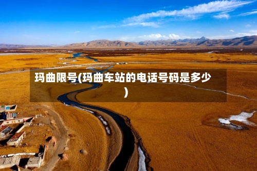 玛曲限号(玛曲车站的电话号码是多少)-第2张图片
