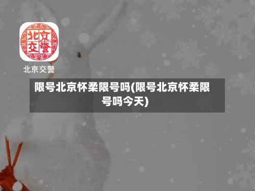 限号北京怀柔限号吗(限号北京怀柔限号吗今天)-第3张图片