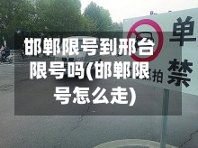邯郸限号到邢台限号吗(邯郸限号怎么走)-第2张图片
