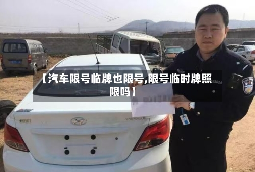 【汽车限号临牌也限号,限号临时牌照限吗】-第3张图片