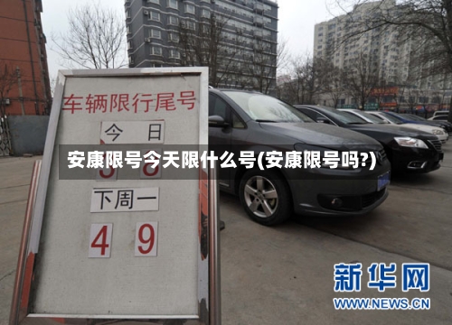 安康限号今天限什么号(安康限号吗?)-第2张图片