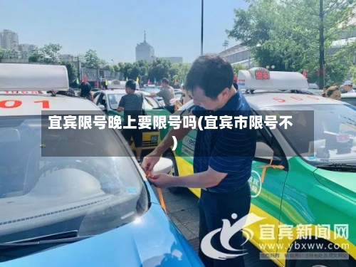 宜宾限号晚上要限号吗(宜宾市限号不)-第3张图片