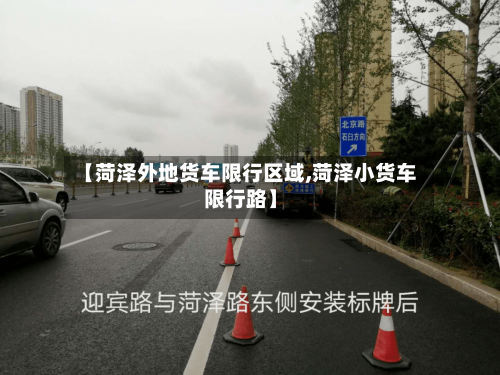 【菏泽外地货车限行区域,菏泽小货车限行路】-第2张图片