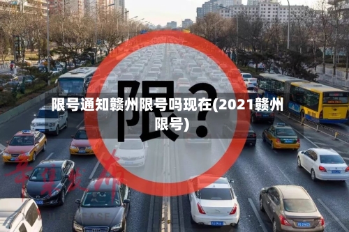 限号通知赣州限号吗现在(2021赣州限号)-第2张图片