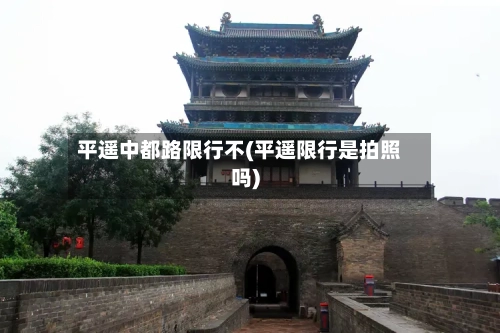 平遥中都路限行不(平遥限行是拍照吗)-第3张图片