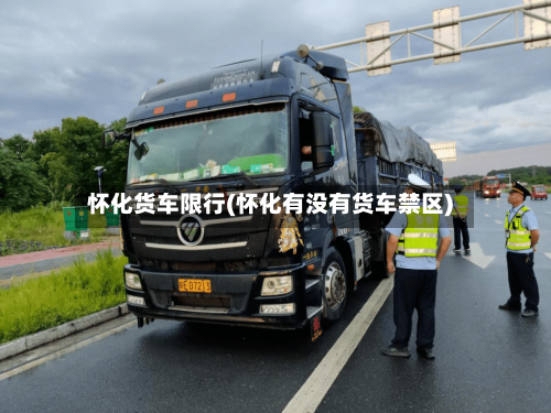 怀化货车限行(怀化有没有货车禁区)-第2张图片