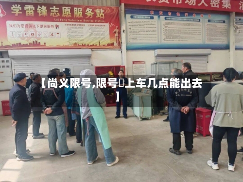 【尚义限号,限号睌上车几点能出去】