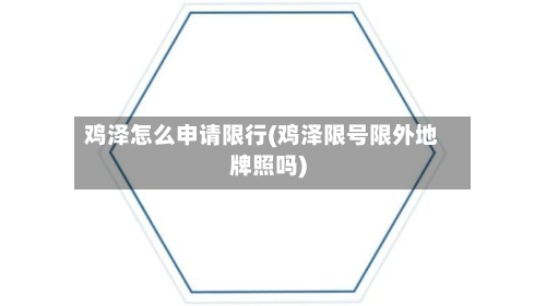 鸡泽怎么申请限行(鸡泽限号限外地牌照吗)