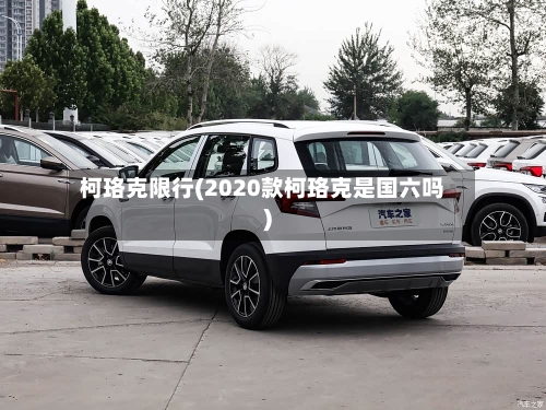 柯珞克限行(2020款柯珞克是国六吗)-第2张图片