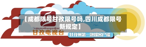 【成都限号甘孜限号吗,四川成都限号新规定】-第3张图片