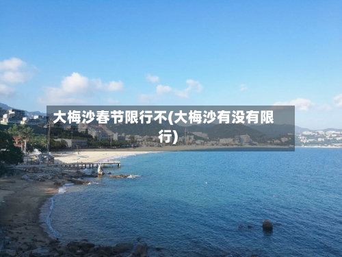大梅沙春节限行不(大梅沙有没有限行)