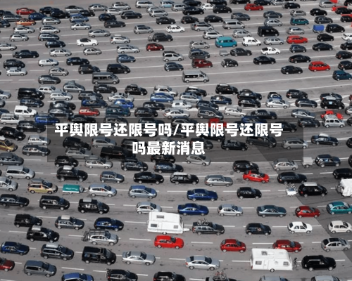 平舆限号还限号吗/平舆限号还限号吗最新消息