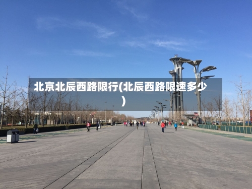 北京北辰西路限行(北辰西路限速多少)-第2张图片