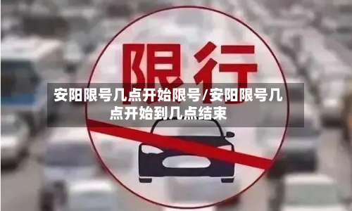 安阳限号几点开始限号/安阳限号几点开始到几点结束