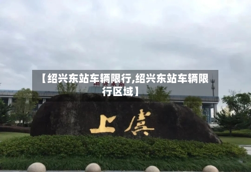 【绍兴东站车辆限行,绍兴东站车辆限行区域】-第2张图片