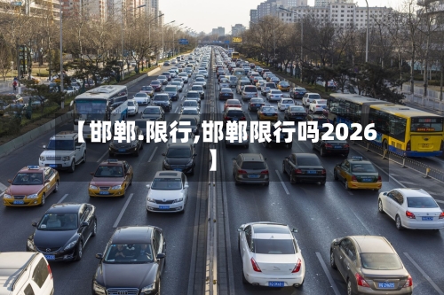 【邯郸.限行,邯郸限行吗2026】-第2张图片