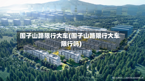 围子山路限行大车(围子山路限行大车限行吗)-第2张图片