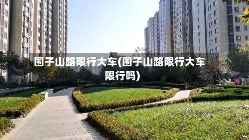围子山路限行大车(围子山路限行大车限行吗)