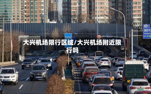 大兴机场限行区域/大兴机场附近限行吗-第2张图片
