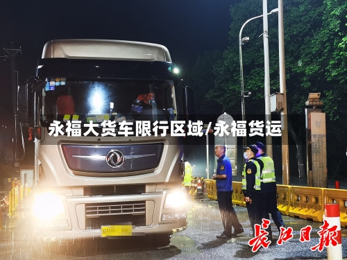 永福大货车限行区域/永福货运