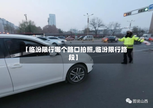 【临汾限行哪个路口拍照,临汾限行路段】-第2张图片
