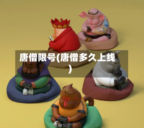 唐僧限号(唐僧多久上线)-第2张图片