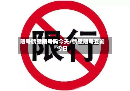 限号鹤壁限号吗今天/鹤壁限号查询今日-第2张图片