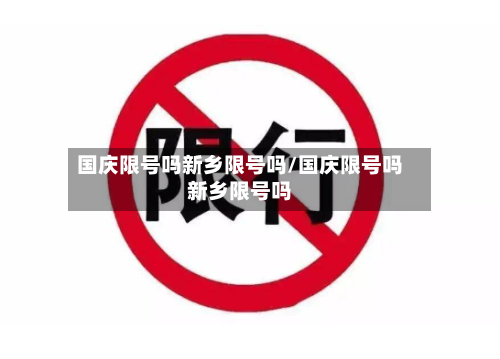 国庆限号吗新乡限号吗/国庆限号吗新乡限号吗-第2张图片