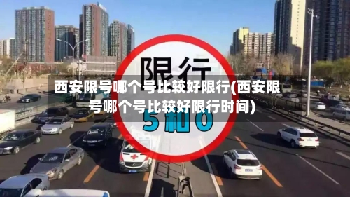 西安限号哪个号比较好限行(西安限号哪个号比较好限行时间)