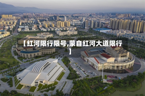 【红河限行限号,蒙自红河大道限行】-第2张图片