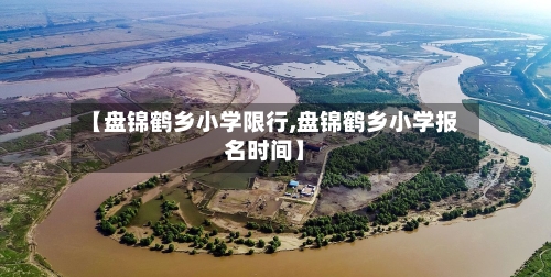 【盘锦鹤乡小学限行,盘锦鹤乡小学报名时间】