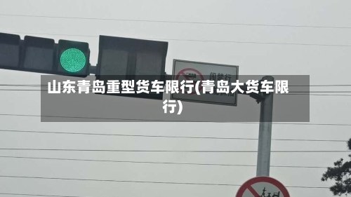 山东青岛重型货车限行(青岛大货车限行)-第2张图片
