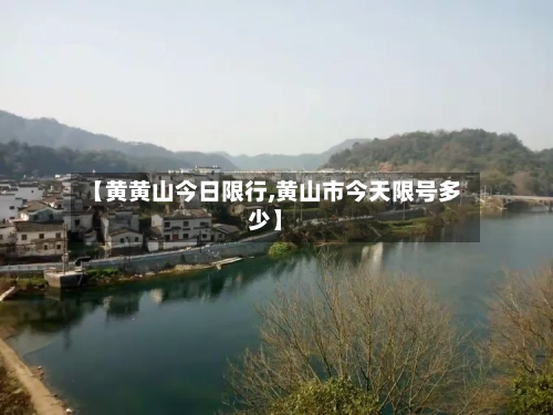 【黄黄山今日限行,黄山市今天限号多少】