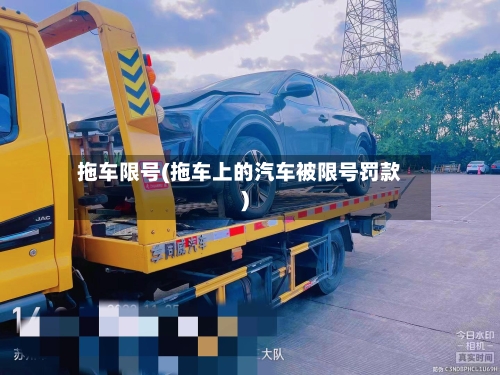 拖车限号(拖车上的汽车被限号罚款)