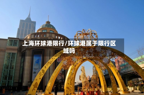 上海环球港限行/环球港属于限行区域吗