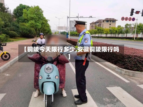 【铜陵今天限行多少,安徽铜陵限行吗】-第2张图片