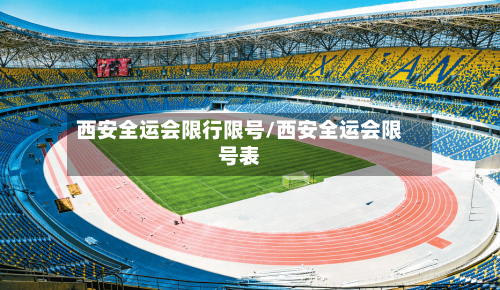 西安全运会限行限号/西安全运会限号表-第3张图片